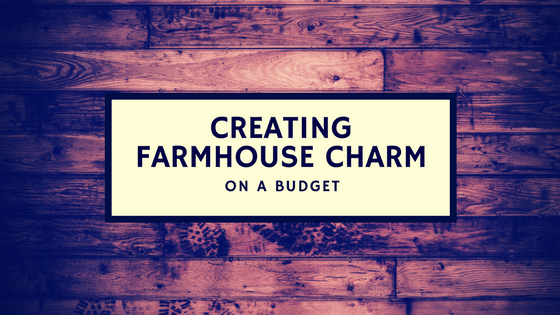 Creating Farmhouse Charm on a Budget