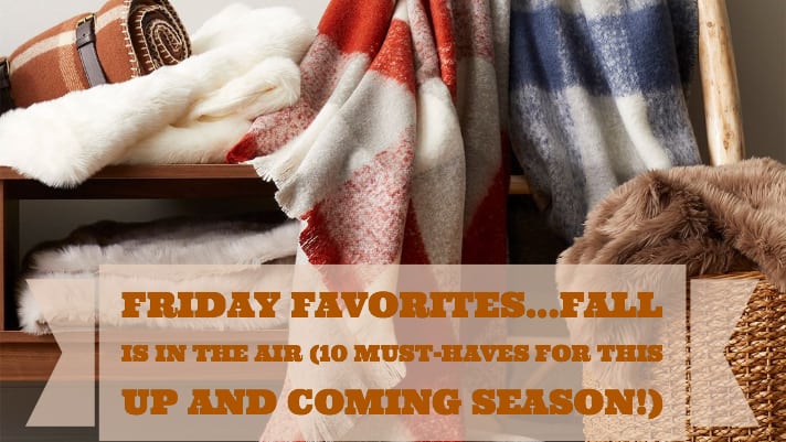 Friday Favorites…fall is in the air (10 must haves for the up and coming season!)